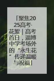 聚焦2025高考·花絮｜高考首日，淄博中学考场外的“永生花”传递温暖与祝福