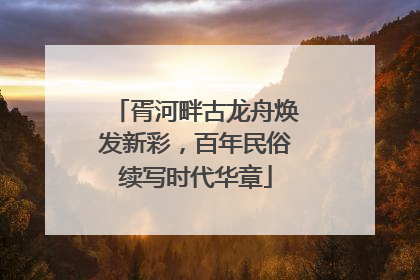 胥河畔古龙舟焕发新彩，百年民俗续写时代华章