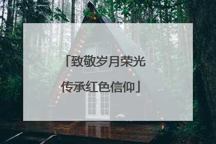 致敬岁月荣光 传承红色信仰