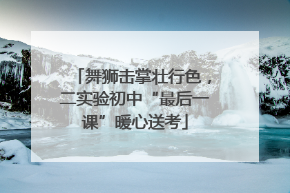 舞狮击掌壮行色，二实验初中“最后一课”暖心送考