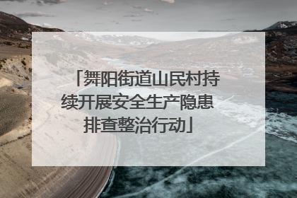 舞阳街道山民村持续开展安全生产隐患排查整治行动