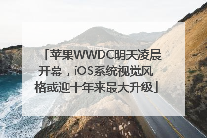 苹果WWDC明天凌晨开幕，iOS系统视觉风格或迎十年来最大升级
