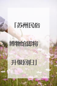 苏州民俗博物馆即将升级回归