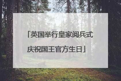 英国举行皇家阅兵式庆祝国王官方生日