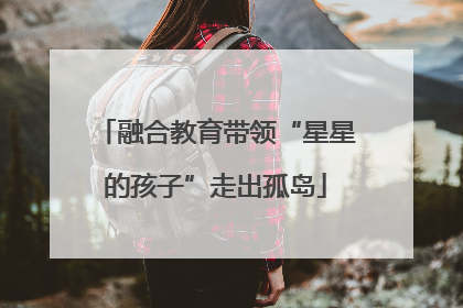 融合教育带领“星星的孩子”走出孤岛