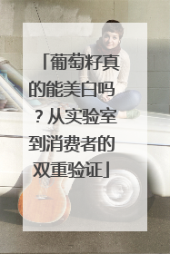 葡萄籽真的能美白吗？从实验室到消费者的双重验证