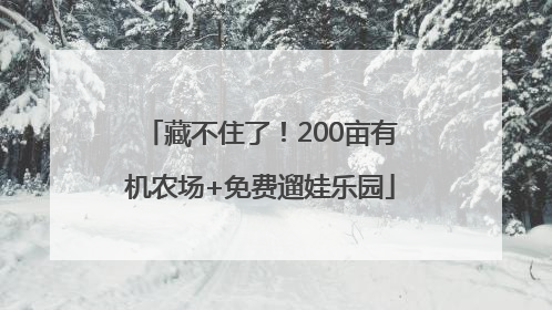 藏不住了！200亩有机农场+免费遛娃乐园