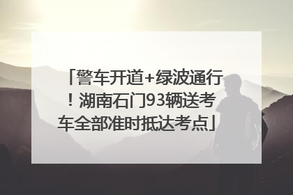 警车开道+绿波通行！湖南石门93辆送考车全部准时抵达考点