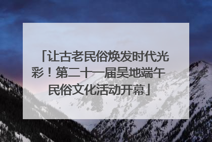 让古老民俗焕发时代光彩！第二十一届吴地端午民俗文化活动开幕