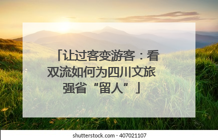 让过客变游客：看双流如何为四川文旅强省“留人”