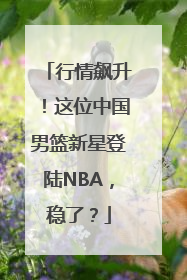 行情飙升！这位中国男篮新星登陆NBA，稳了？
