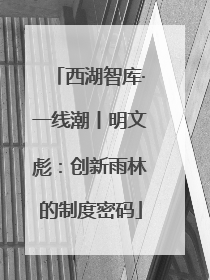 西湖智库·一线潮丨明文彪：创新雨林的制度密码