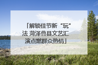 解锁佳节新“玩”法 菏泽曹县文艺汇演点燃群众热情