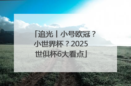 追光丨小号欧冠？小世界杯？2025世俱杯6大看点