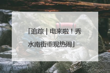 追踪｜电来啦！秀水南街重现热闹