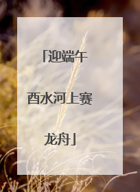 迎端午 酉水河上赛龙舟