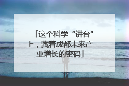 这个科学“讲台”上，藏着成都未来产业增长的密码