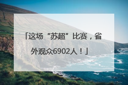 这场“苏超”比赛，省外观众6902人！