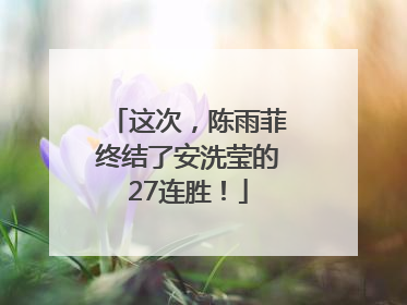 这次，陈雨菲终结了安洗莹的27连胜！
