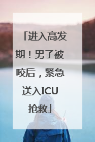 进入高发期！男子被咬后，紧急送入ICU抢救