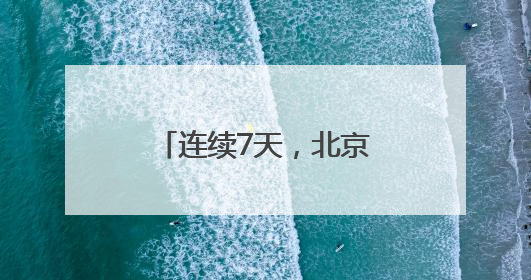 连续7天，北京启动“高温单曲循环“模式“！