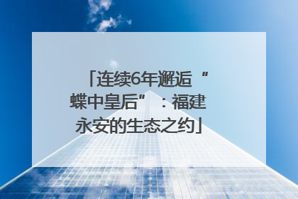 连续6年邂逅“蝶中皇后”：福建永安的生态之约