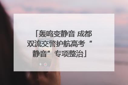 轰鸣变静音 成都双流交警护航高考“静音”专项整治