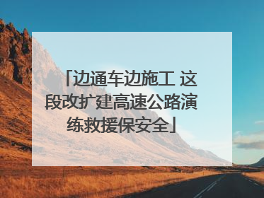 边通车边施工 这段改扩建高速公路演练救援保安全