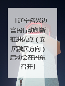 辽宁省兴边富民行动创新推进试点（安居融居方向）启动会在丹东召开