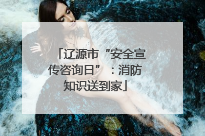 辽源市“安全宣传咨询日”：消防知识送到家