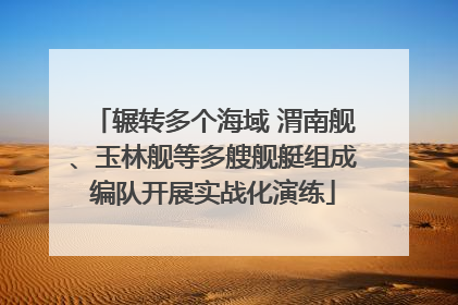 辗转多个海域 渭南舰、玉林舰等多艘舰艇组成编队开展实战化演练