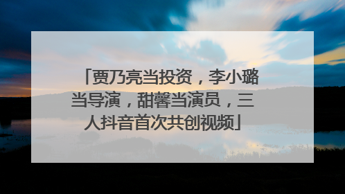 贾乃亮当投资，李小璐当导演，甜馨当演员，三人抖音首次共创视频