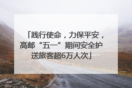 践行使命，力保平安，高邮“五一”期间安全护送旅客超6万人次