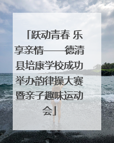 跃动青春 乐享亲情——德清县培康学校成功举办韵律操大赛暨亲子趣味运动会