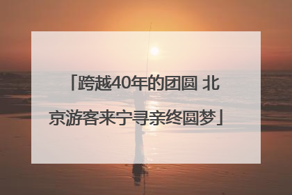 跨越40年的团圆 北京游客来宁寻亲终圆梦