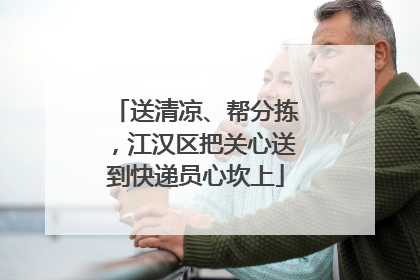 送清凉、帮分拣，江汉区把关心送到快递员心坎上