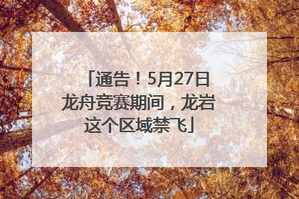 通告！5月27日龙舟竞赛期间，龙岩这个区域禁飞
