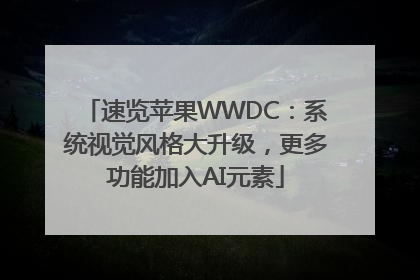 速览苹果WWDC：系统视觉风格大升级，更多功能加入AI元素