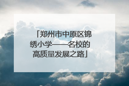 郑州市中原区锦绣小学——名校的高质量发展之路