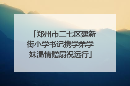 郑州市二七区建新街小学书记携学弟学妹温情赠扇祝远行