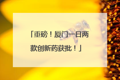 重磅！厦门一日两款创新药获批！