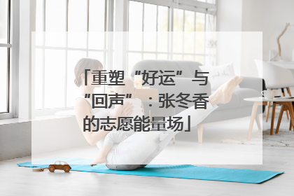 重塑“好运”与“回声”：张冬香的志愿能量场