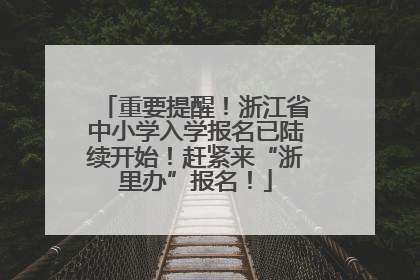 重要提醒！浙江省中小学入学报名已陆续开始！赶紧来“浙里办”报名！