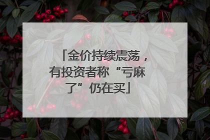金价持续震荡，有投资者称“亏麻了”仍在买