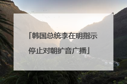 韩国总统李在明指示停止对朝扩音广播