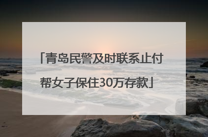 青岛民警及时联系止付 帮女子保住30万存款