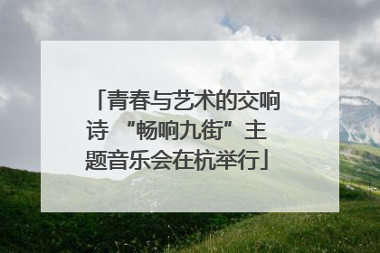 青春与艺术的交响诗 “畅响九街”主题音乐会在杭举行