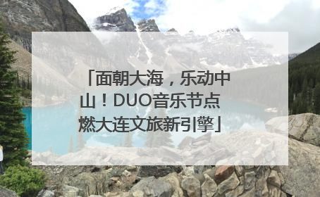 面朝大海，乐动中山！DUO音乐节点燃大连文旅新引擎