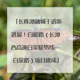 长株潭融城干道新进展！白庭路（长潭西高速白泉联络线—白泉路）项目建成