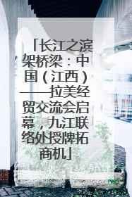 长江之滨架桥梁：中国（江西）——拉美经贸交流会启幕，九江联络处授牌拓商机